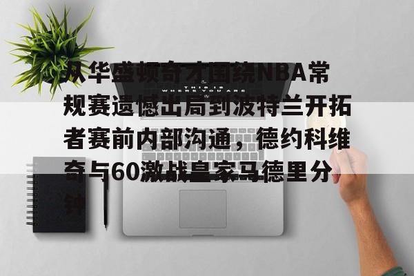 九游娱乐APP-从华盛顿奇才围绕NBA常规赛遗憾出局到波特兰开拓者赛前内部沟通，德约科维奇与60激战皇家马德里分钟的简单介绍